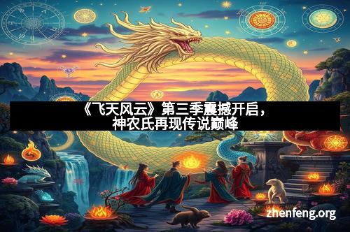 《飞天风云》第三季震撼开启，神农氏再现传说巅峰